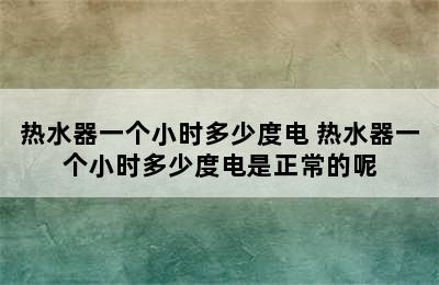 热水器一个小时多少度电 热水器一个小时多少度电是正常的呢